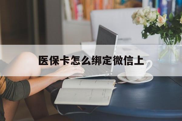酒泉最新医保卡怎么绑定微信上方法分析(最方便真实的酒泉医保卡如何绑定在微信方法)